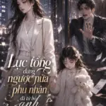 Lục Tổng Đừng Ngược Nữa Phu Nhân Đã Từ Bỏ Anh Và Con Gái
