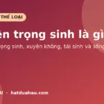 Truyện trọng sinh là gì? Phân biệt trọng sinh và xuyên không