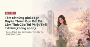 Tóm tắt từng giai đoạn Xuyên Thành Bạn Gái Cũ Làm Tinh Của Tài Phiệt Thái Tử Gia (không spoil)
