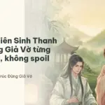 Tóm tắt Tiên Sinh Thanh Trúc Đừng Giả Vờ từng giai đoạn, không spoil kết