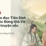 5 lý do nên đọc Tiên Sinh Thanh Trúc Đừng Giả Vờ nếu thích truyện sắc sủng