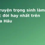 Ảnh minh họa: Top 5 truyện trọng sinh làm lại cuộc đời hay nhất trên Hạt Dưa Hấu